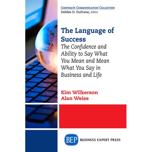 The Language of Success: The Confidence and Ability to Say What You Mean and Mean What You Say in Business and Life