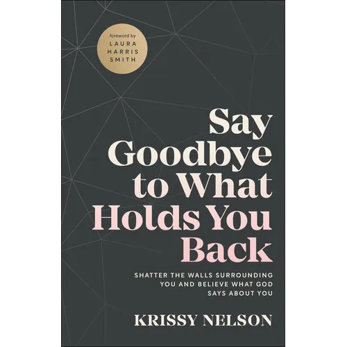 Say Goodbye to What Holds You Back: Shatter the Walls Surrounding You and Believe What God Says about You