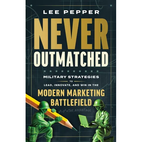Never Outmatched: Military Strategies to Lead, Innovate, and Win in the Modern Marketing Battlefield
