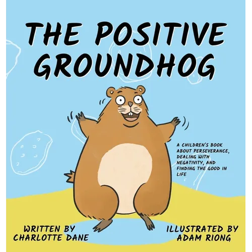 The Positive Groundhog: A Children's Book about Perseverance, Dealing with Negativity, and Finding the Good in Life