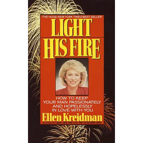 Light His Fire: Light His Fire: How to Keep Your Man Passionately and Hopelessly in Love With You