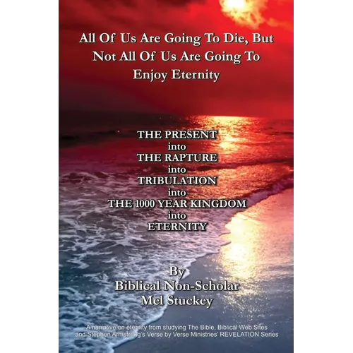 All Of Us Are Going To Die, But Not All Of Us Are Going To Enjoy Eternity: THE PRESENT into THE RAPTURE into TRIBULATION into THE 1000 YEAR KINGDOM in