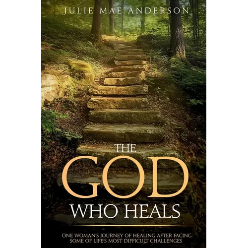 The God Who Heals: One Woman's Journey of Healing After Facing Some of Life's Most Difficult Challenges