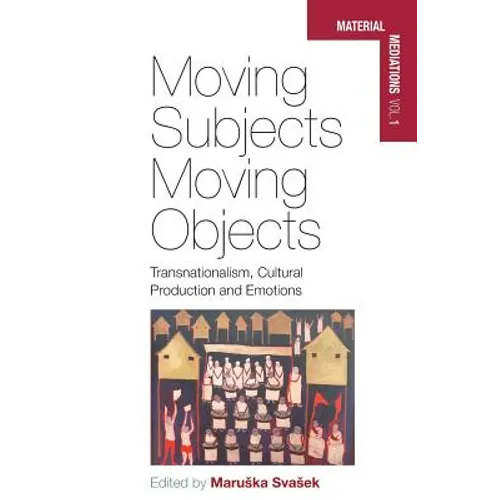 Moving Subjects, Moving Objects: Transnationalism, Cultural Production and Emotions