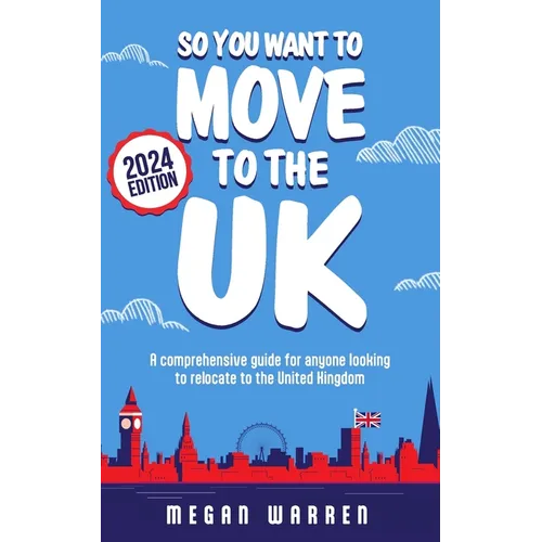 So You Want to Move to the UK?: A comprehensive guide for anyone looking to relocate to the United Kingdom