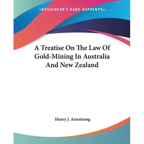 A Treatise On The Law Of Gold-Mining In Australia And New Zealand