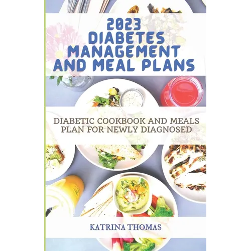 2023 Diabetes Management and Meal Plans: Diabetic Cookbook and Meals Plan for Newly Diagnosed