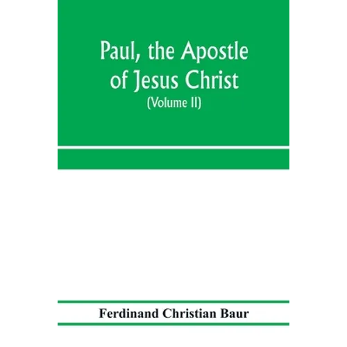 Paul, the apostle of Jesus Christ, his life and work, his epistles and his doctrine. A contribution to the critical history of primitive Christianity