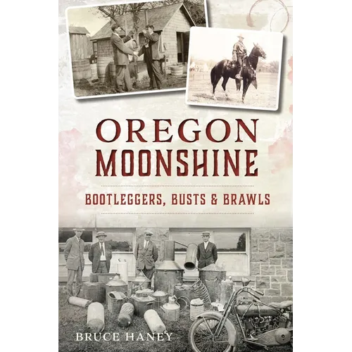 Oregon Moonshine: Bootleggers, Busts & Brawls