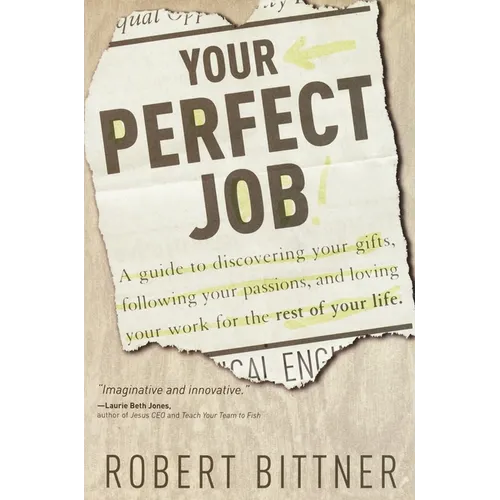 Your Perfect Job: A Guide to Discovering Your Gifts, Following Your Passions, and Loving Your Workfor the Rest of Your Life
