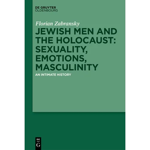 Jewish Men and the Holocaust: Sexuality, Emotions, Masculinity: An Intimate History