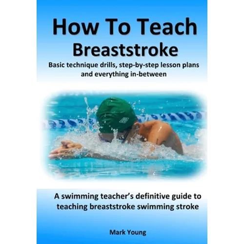 How To Teach Breaststroke: Basic technique drills, step-by-step lesson plans and everything in-between. A swimming teacher's definitive guide to teach