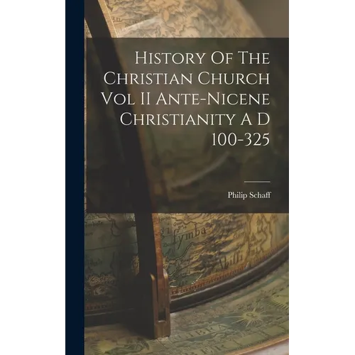 History Of The Christian Church Vol II Ante-Nicene Christianity A D 100-325