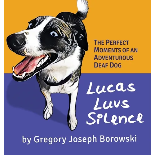 Lucas Luvs Silence: The Perfect Moments of an Adventurous Deaf Dog