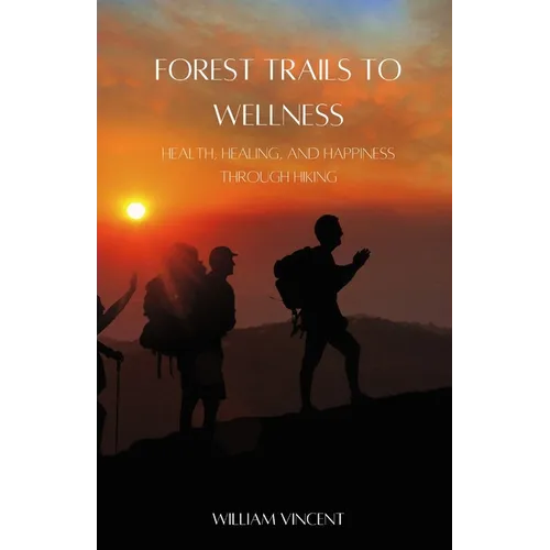 Forest Trails to Wellness: Health, Healing, and Happiness through Hiking