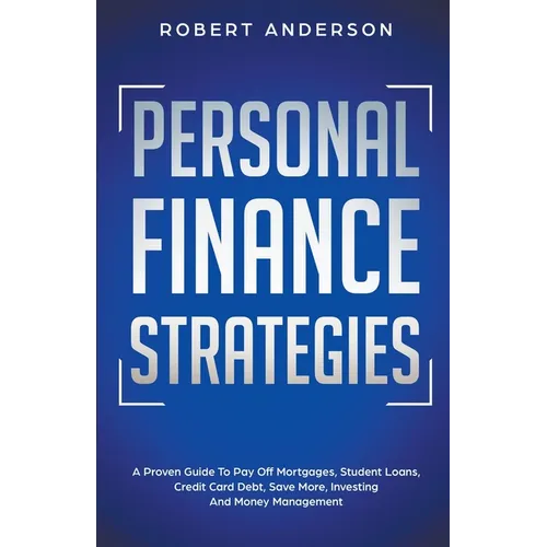 Personal Finance Strategies A Proven Guide To Pay Off Mortgages, Student Loans, Credit Card Debt, Save More, Investing And Money Management