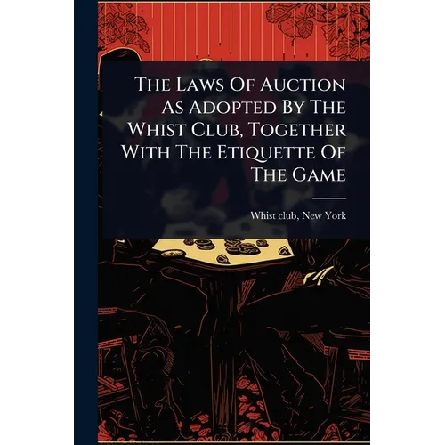 The Laws Of Auction As Adopted By The Whist Club, Together With The Etiquette Of The Game