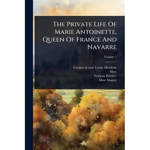 The Private Life Of Marie Antoinette, Queen Of France And Navarre