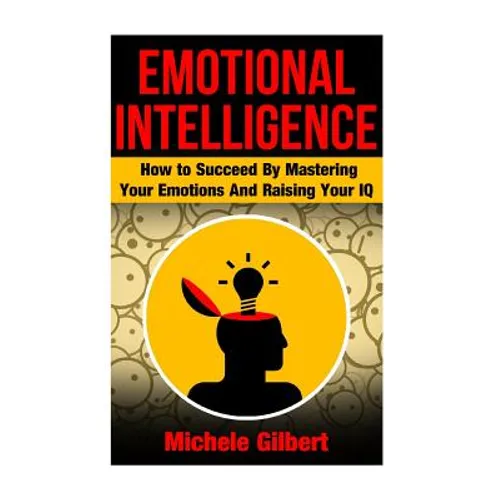 Emotional Intellengence: How to Succeed By Mastering Your Emotions And Raising Your IQ
