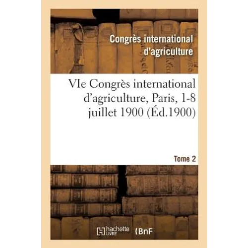 VIe Congrès international d'agriculture, Paris, 1-8 juillet 1900. Tome 2: Compte rendu des travaux du Congrès