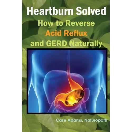 Heartburn Solved: How to Reverse Acid Reflux and GERD Naturally