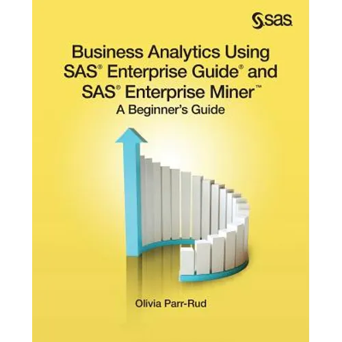 Business Analytics Using SAS Enterprise Guide and SAS Enterprise Miner: A Beginner's Guide