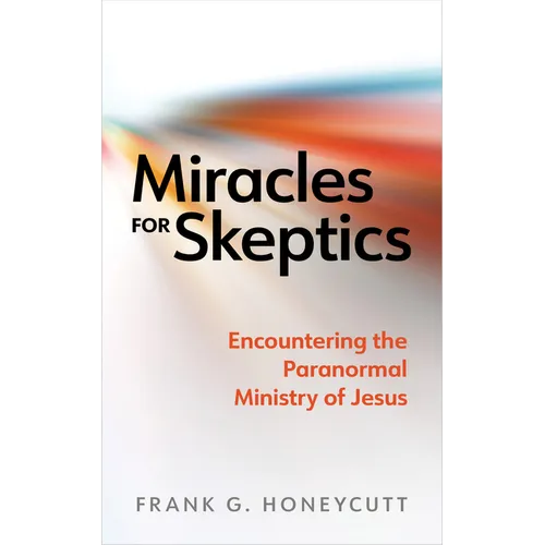 Miracles for Skeptics: Encountering the Paranormal Ministry of Jesus