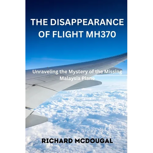 The Disappearance Of Flight MH370: Unraveling the Mystery of the Missing Malaysia Plane
