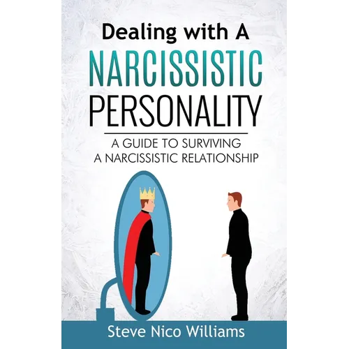 Dealing with A Narcissistic Personality: A Guide to Surviving A Narcissistic Relationship