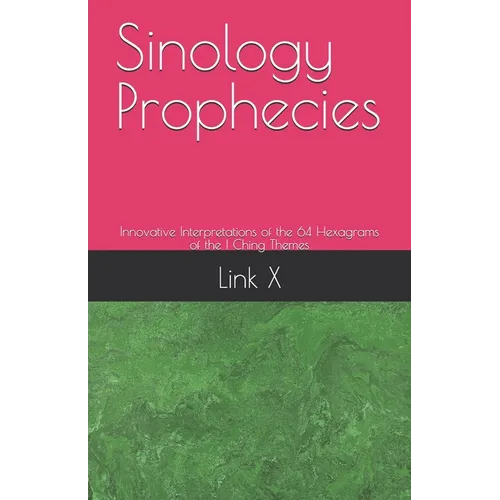 Sinology Prophecies: Innovative Interpretations of the 64 Hexagrams of the I Ching Themes