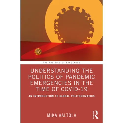Understanding the Politics of Pandemic Emergencies in the Time of Covid-19: An Introduction to Global Politosomatics
