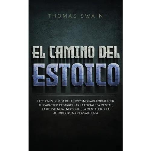 El Camino Del Estoico: Lecciones de vida del estoicismo para fortalecer tu carácter, desarrollar la fortaleza mental, la resistencia emociona
