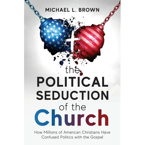 The Political Seduction of the Church: How Millions Of American Christians Have Confused Politics with the Gospel