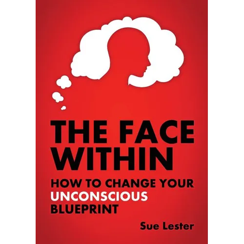 The Face Within: How To Change Your Unconscious Blueprint