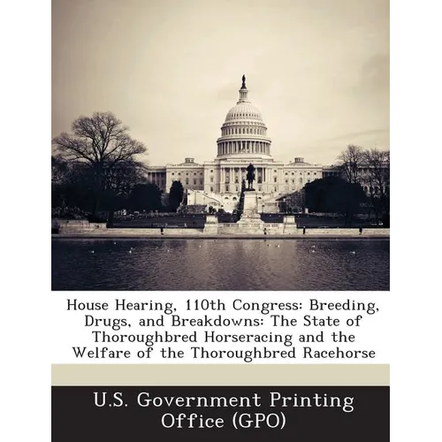 House Hearing, 110th Congress: Breeding, Drugs, and Breakdowns: The State of Thoroughbred Horseracing and the Welfare of the Thoroughbred Racehorse