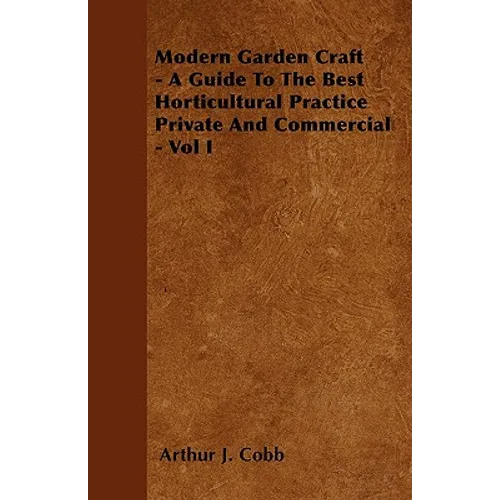 Modern Garden Craft - A Guide To The Best Horticultural Practice Private And Commercial - Vol I