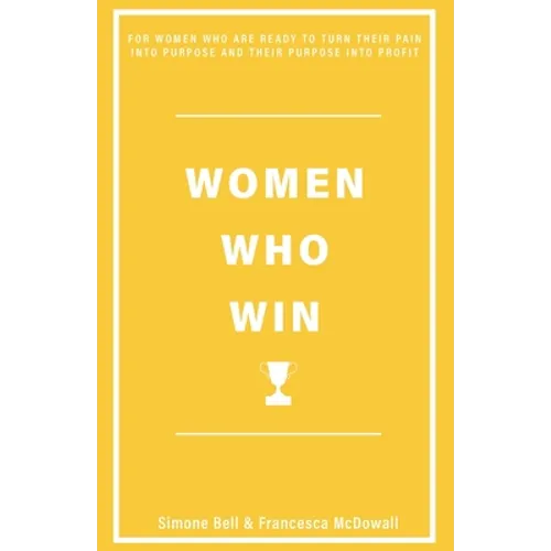 Women Who Win: For Women Who Are Ready to Turn Their Pain Into Purpose and Their Purpose Into Profit