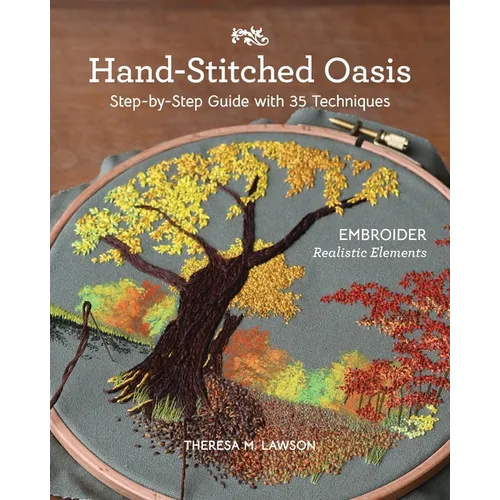Hand-Stitched Oasis: Embroider Realistic Elements; Step-By-Step Guide with 35 Techniques