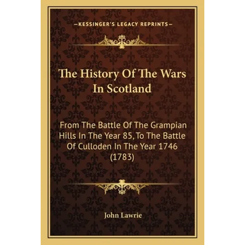 The History Of The Wars In Scotland: From The Battle Of The Grampian Hills In The Year 85, To The Battle Of Culloden In The Year 1746 (1783)