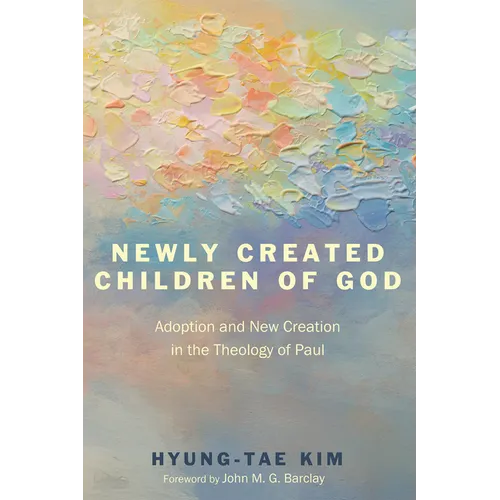Newly Created Children of God: Adoption and New Creation in the Theology of Paul