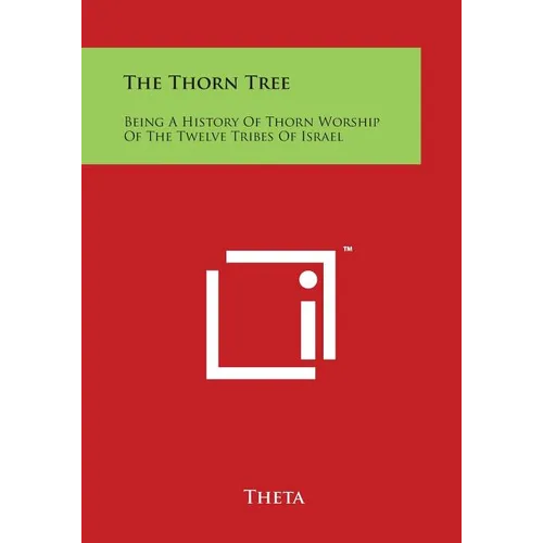 The Thorn Tree: Being A History Of Thorn Worship Of The Twelve Tribes Of Israel