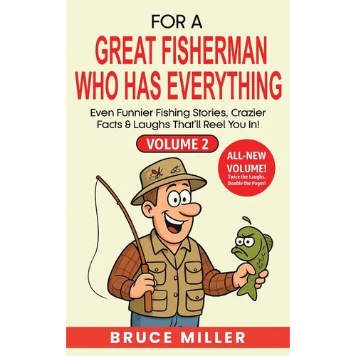 For a Great Fisherman Who Has Everything - Volume 2: Even Funnier Fishing Stories, Crazier Facts & Laughs That'll Reel You In!