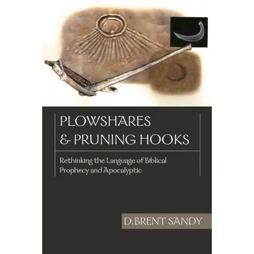 Plowshares and Pruning Hooks: Rethinking the Language of Biblical Prophecy and Apocalyptic