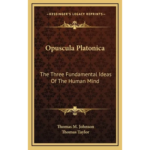 Opuscula Platonica: The Three Fundamental Ideas Of The Human Mind: Hermeias' Platonic Demonstration Of The Immortality Of The Soul