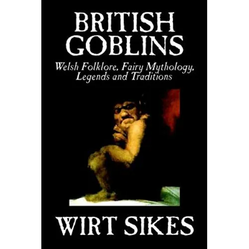 British Goblins: Welsh Folklore, Fairy Mythology, Legends and Traditions by Wilt Sikes, Fiction, Fairy Tales, Folk Tales, Legends & Mythology