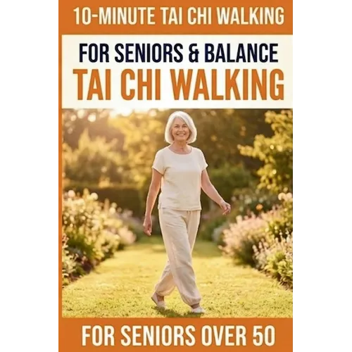 10-Minute Tai Chi Walking for Seniors: A Simple 28-Day Programme for Improved Balance, Healthy Weight Management, and Lasting Independence