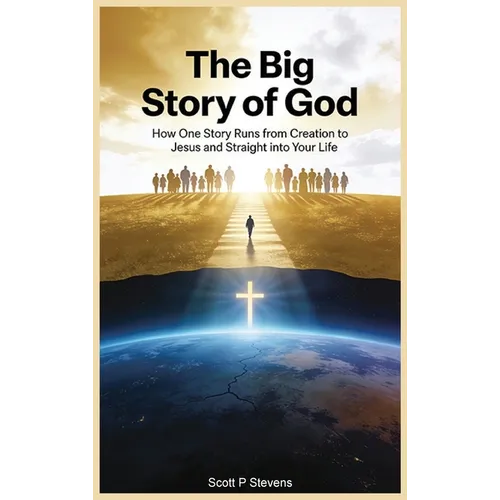 The Big Story Of God: How One Story Runs from Creation to Jesus - and Straight into Your Life