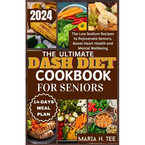 The Ultimate Dash Diet Cookbook for Seniors: The Low Sodium Recipes to Rejuvenate Seniors, Boost Heart Health and Mental Wellbeing