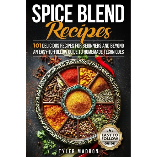 Spice Blend Recipes: An Easy-to-Follow Guide to Homemade Techniques and 101 Delicious Recipes for Beginners and Beyond