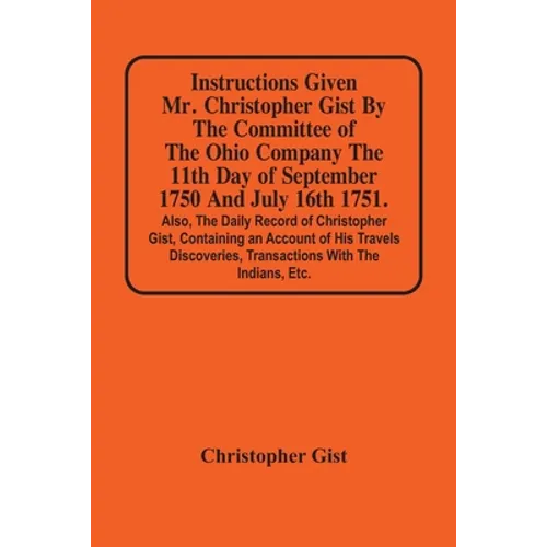 Instructions Given Mr. Christopher Gist By The Committee Of The Ohio Company The 11Th Day Of September 1750 And July 16Th 1751. Also, The Daily Record